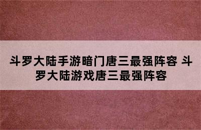 斗罗大陆手游暗门唐三最强阵容 斗罗大陆游戏唐三最强阵容